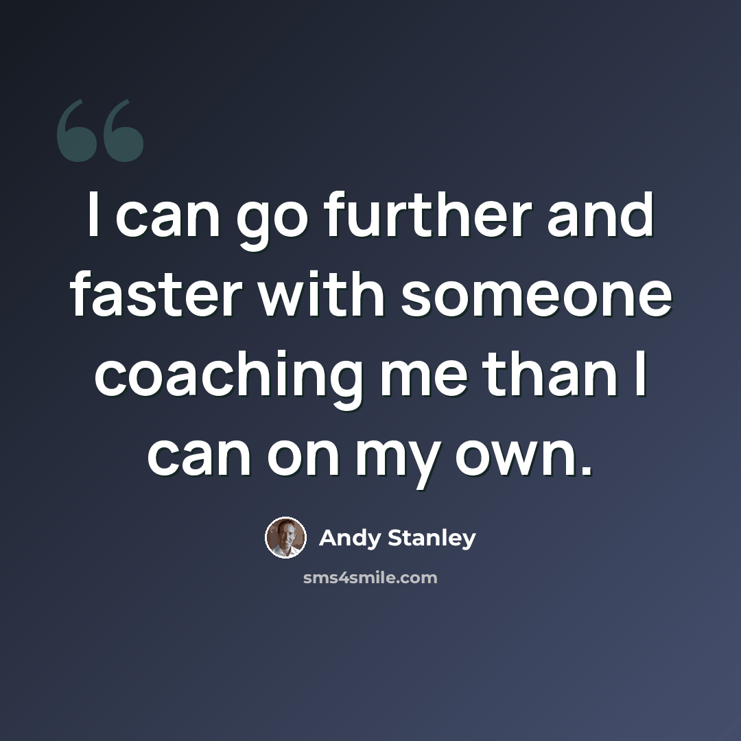 “I can go further and faster with someone coaching me than I can on my own.” quote by Andy Stanley