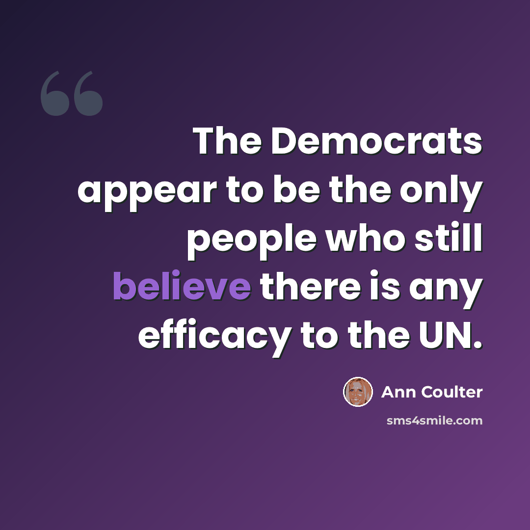 “The Democrats appear to be the only people who still believe there is any efficacy to the UN.” quote by Ann Coulter