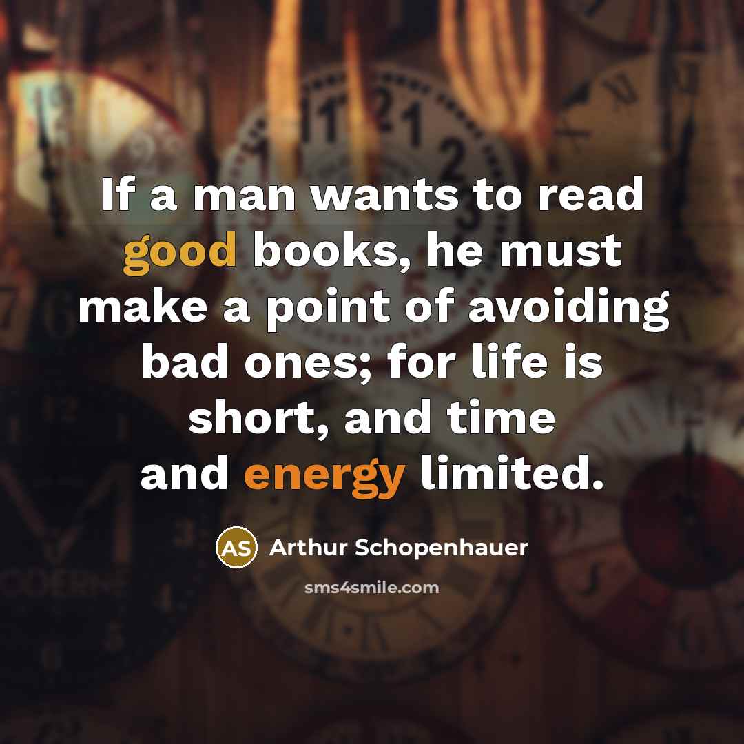 “If a man wants to read good books, he must make a point of avoiding bad ones; for life is short, and time and energy limited.” quote by Arthur Schopenhauer