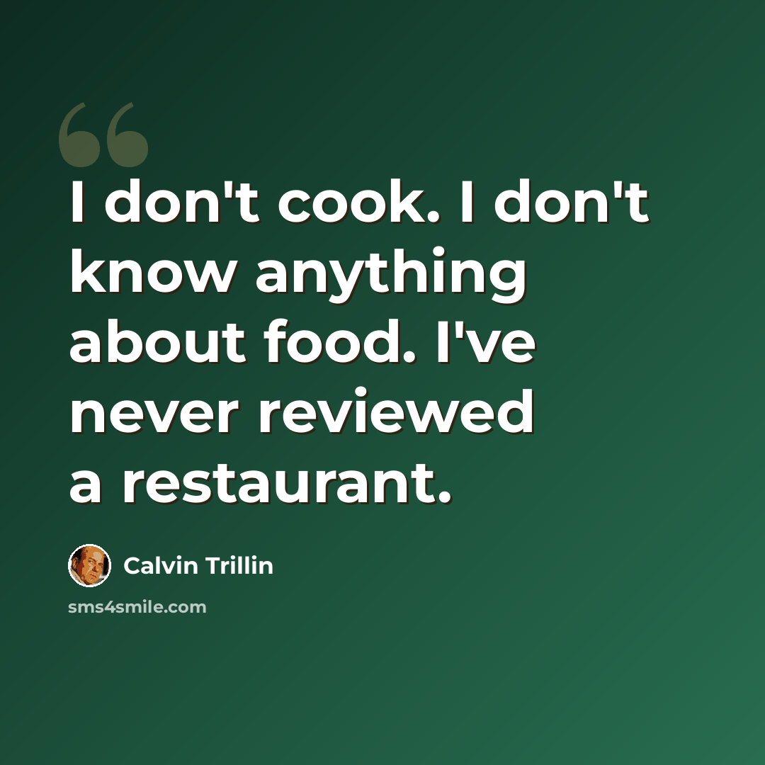 “I don't cook. I don't know anything about food. I've never reviewed a restaurant.” quote by Calvin Trillin