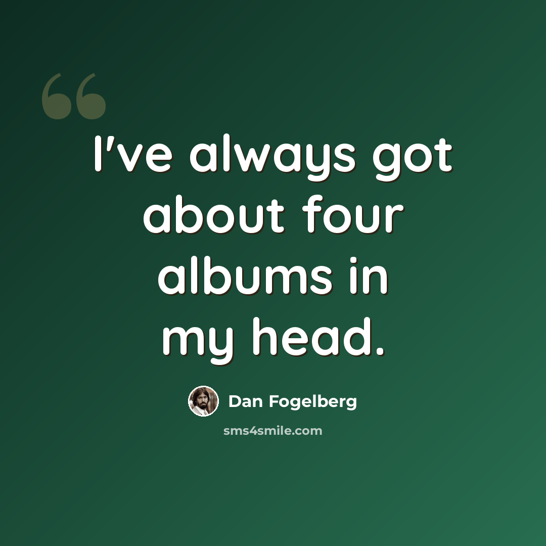 “I've always got about four albums in my head.” quote by Dan Fogelberg