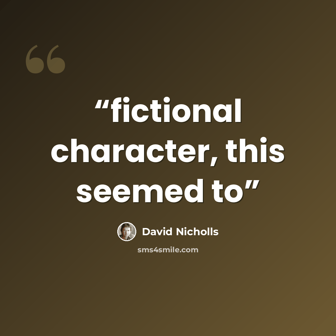 “fictional character, this seemed to” quote by David Nicholls
