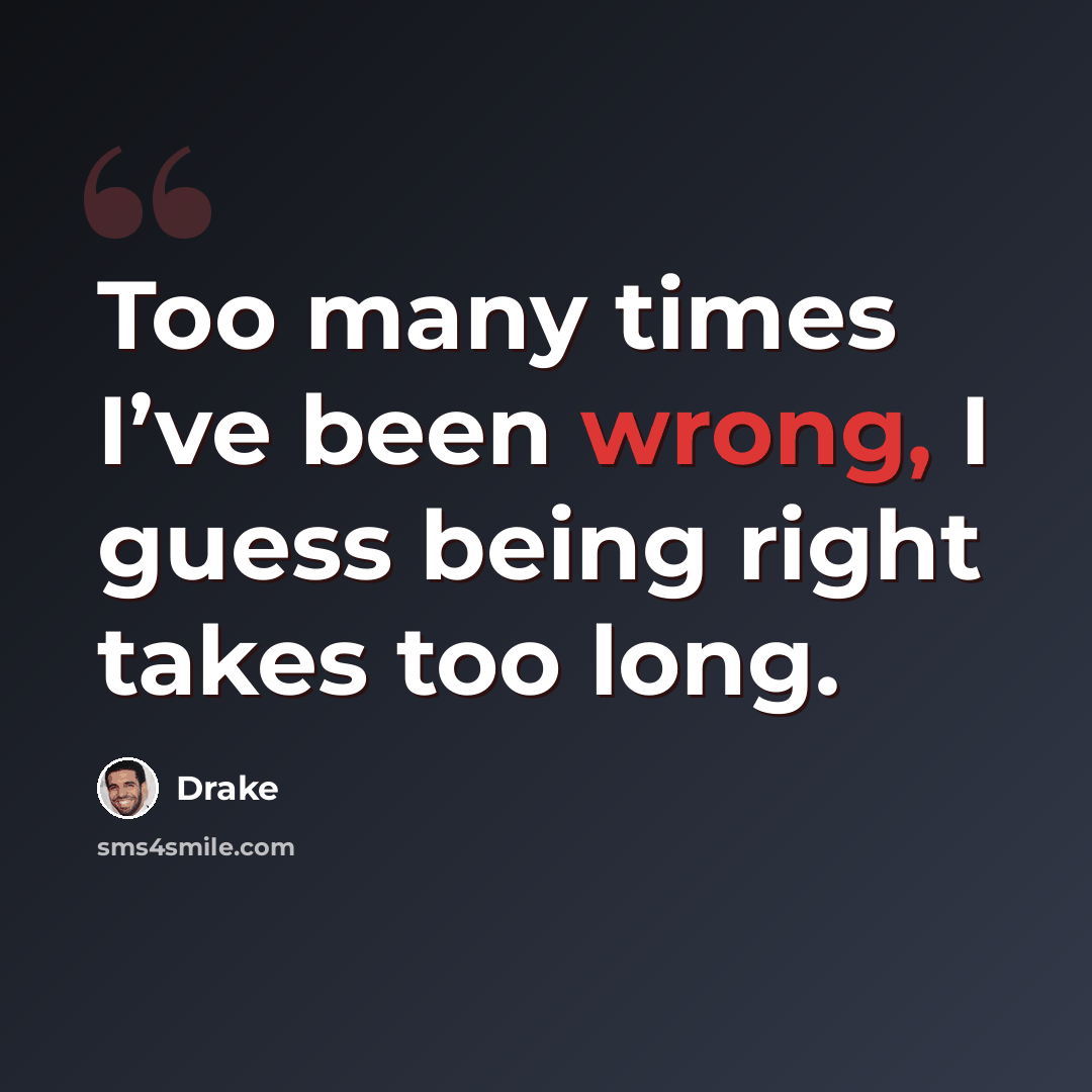 “Too many times I’ve been wrong, I guess being right takes too long.” quote by Drake