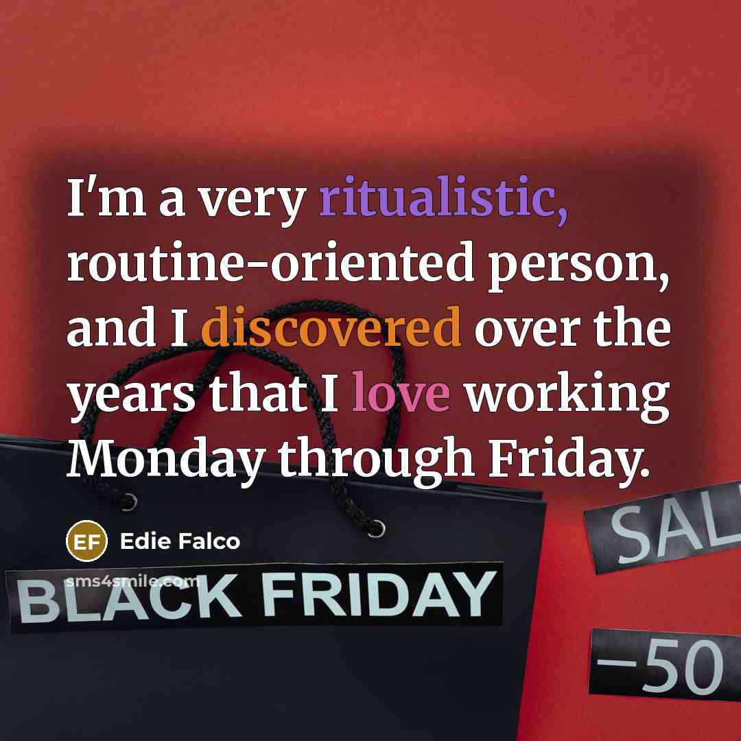 “I'm a very ritualistic, routine-oriented person, and I discovered over the years that I love working Monday through Friday.” quote by Edie Falco