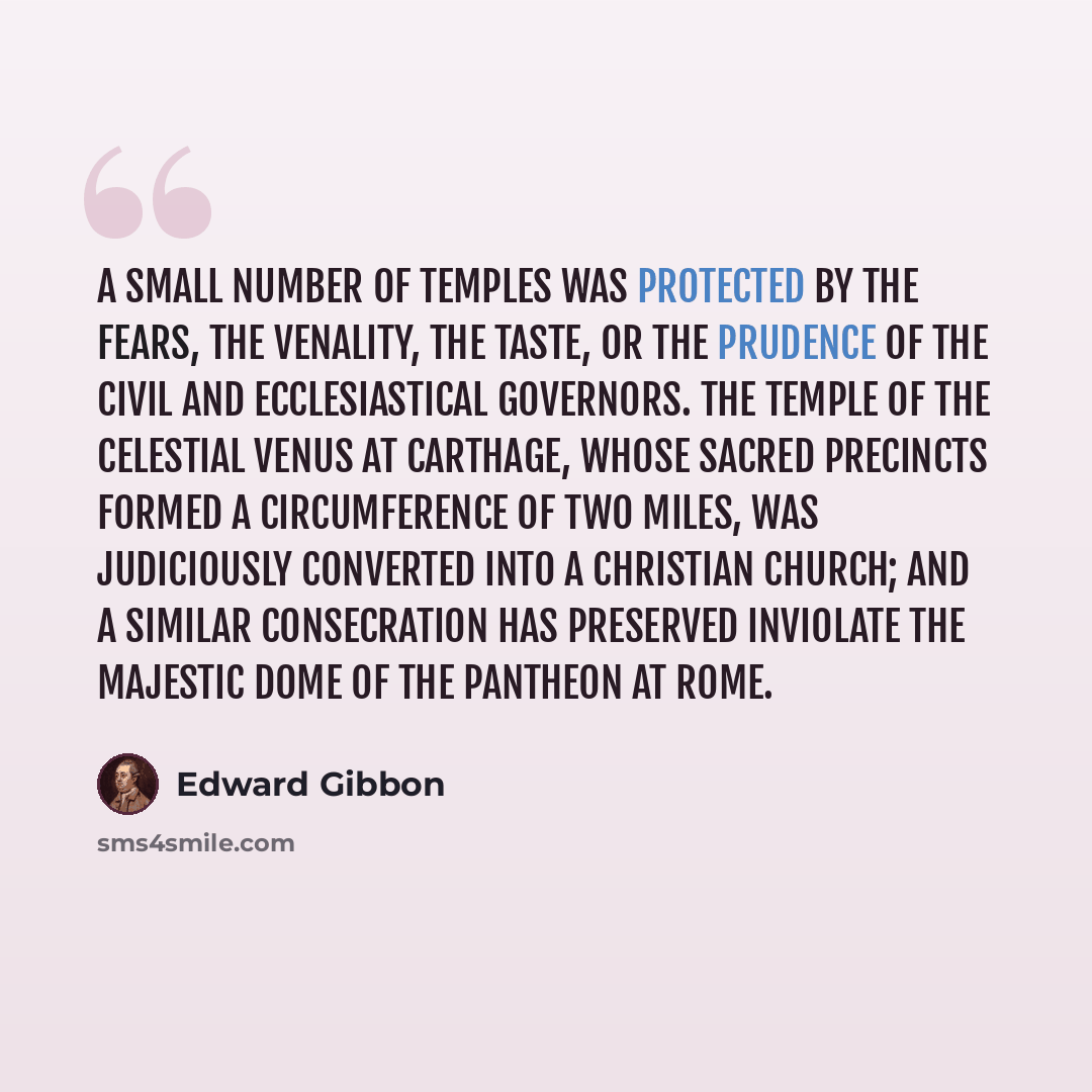 “A small number of temples was protected by the fears, the venality, the taste, or the prudence of the civil and ecclesiastical governors. The temple of the Celestial Venus at Carthage, whose sacred precincts formed a circumference of two miles, was judiciously converted into a Christian church…” quote by Edward Gibbon