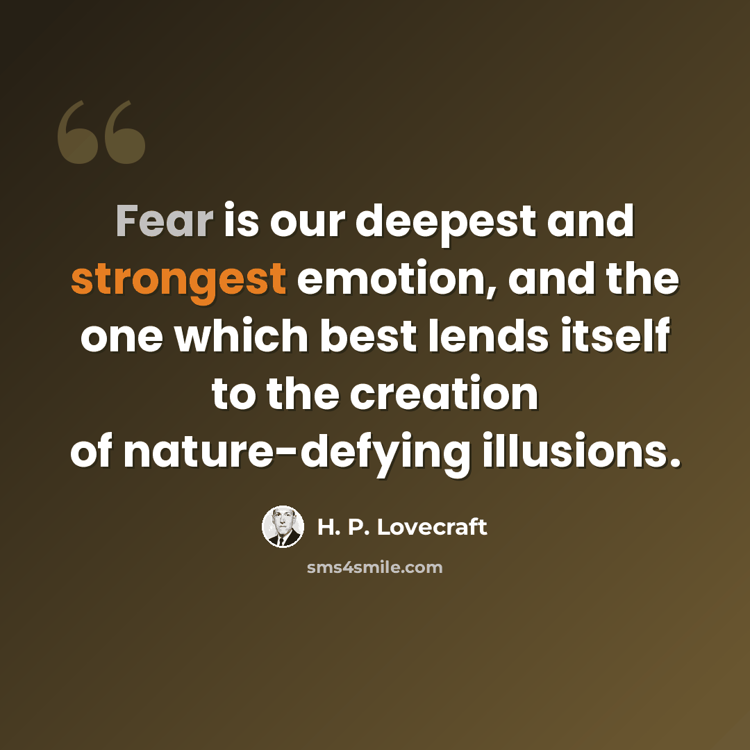 “Fear is our deepest and strongest emotion, and the one which best lends itself to the creation of nature-defying illusions.” quote by H. P. Lovecraft