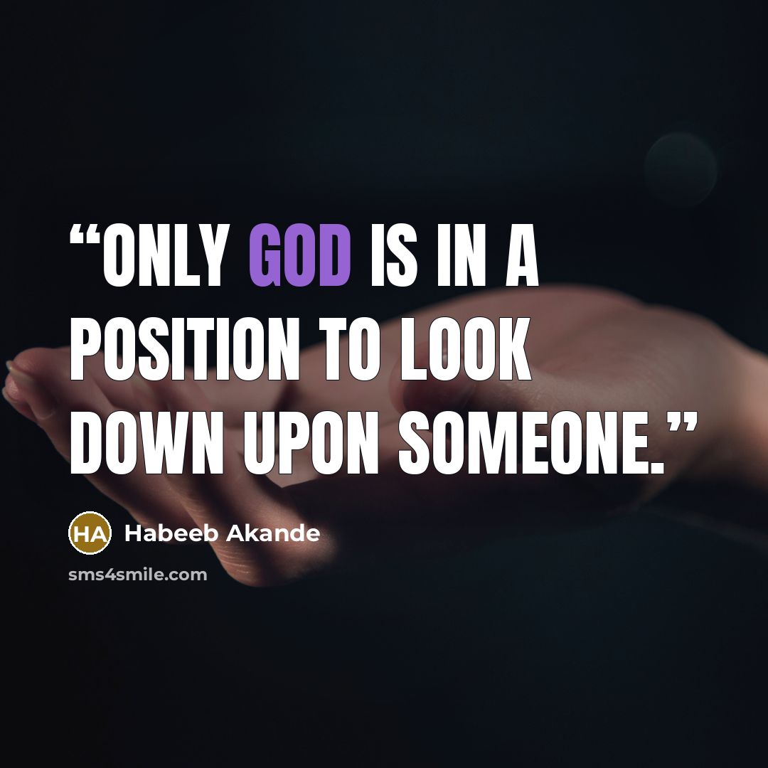 “Only God is in a position to look down upon someone.” quote by Habeeb Akande
