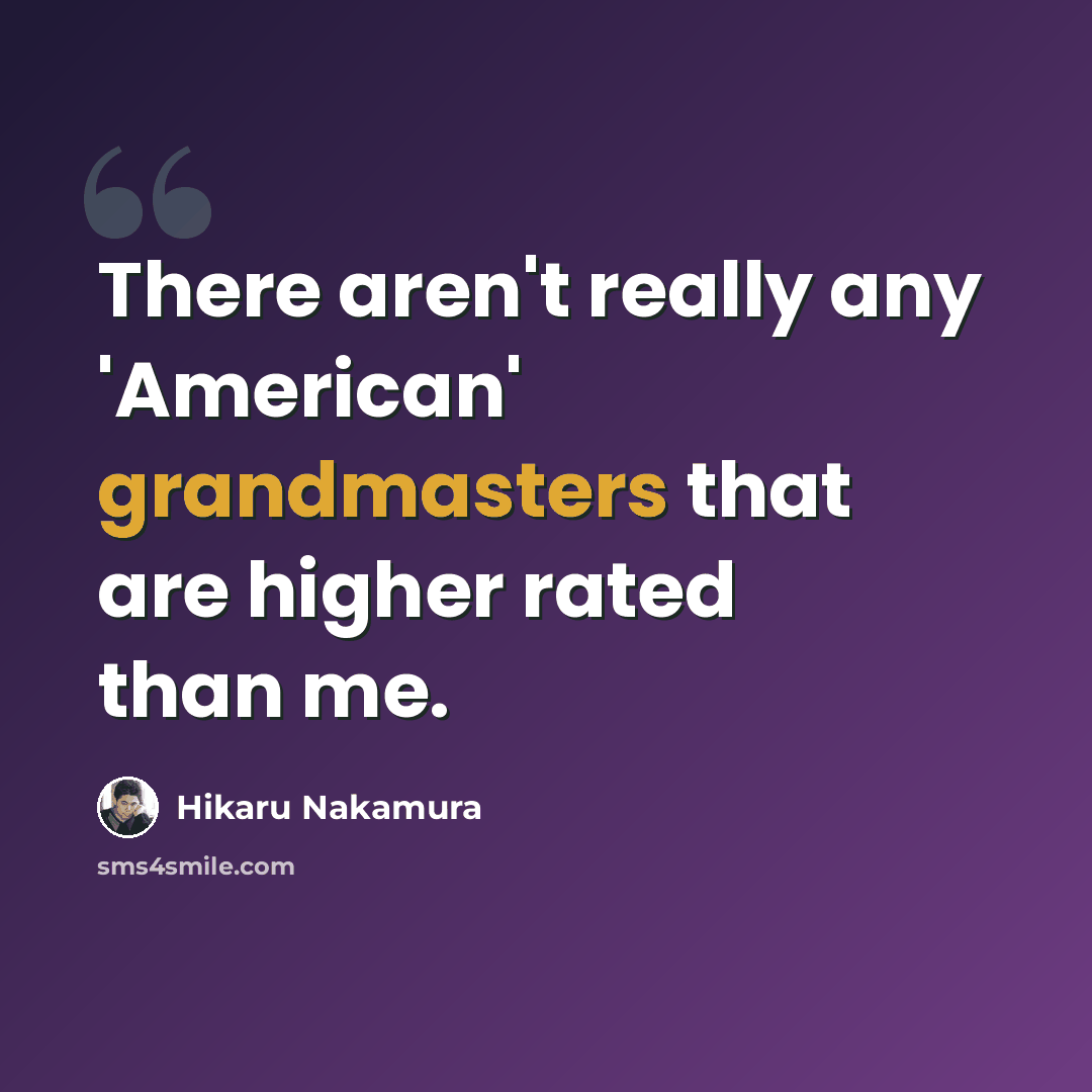 “There aren't really any 'American' grandmasters that are higher rated than me.” quote by Hikaru Nakamura