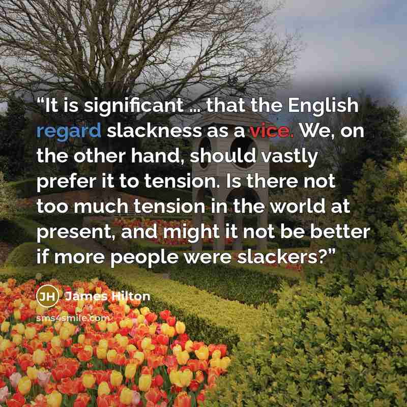 “It is significant … that the English regard slackness as a vice. We, on the other hand, should vastly prefer it to tension. Is there not too much tension in the world at present, and might it not be better if more people were slackers?” quote by James Hilton