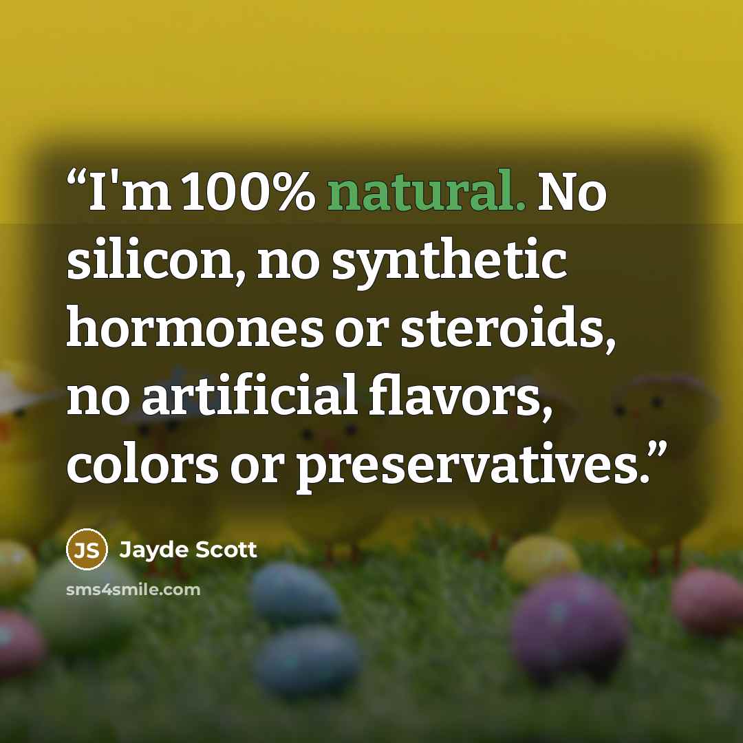 “I'm 100% natural. No silicon, no synthetic hormones or steroids, no artificial flavors, colors or preservatives.” quote by Jayde Scott