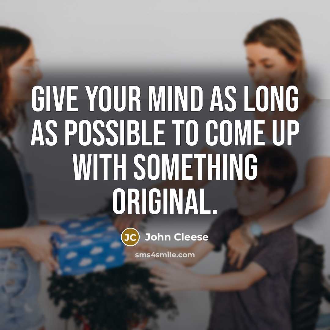 “Give your mind as long as possible to come up with something original.” quote by John Cleese