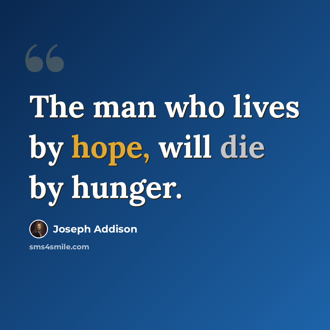 “The man who lives by hope, will die by hunger.” quote by Joseph Addison