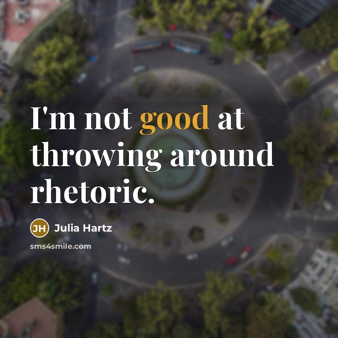 “I'm not good at throwing around rhetoric.” quote by Julia Hartz