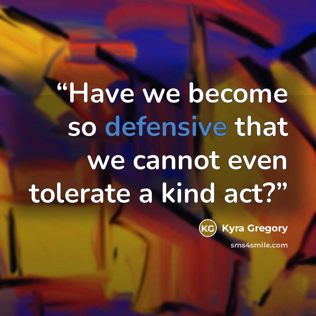 “Have we become so defensive that we cannot even tolerate a kind act?” quote by Kyra Gregory