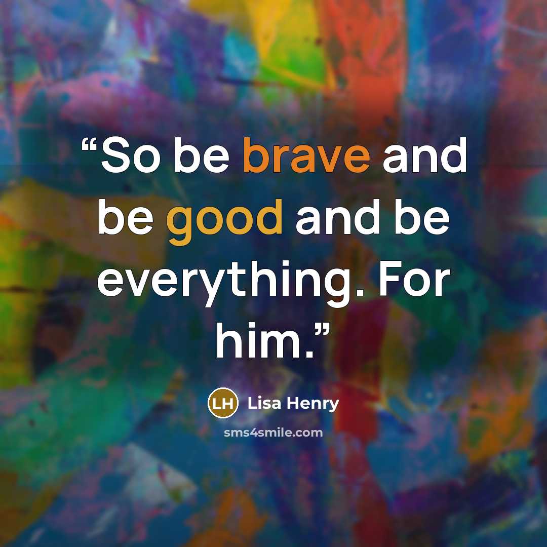 “So be brave and be good and be everything. For him.” quote by Lisa Henry