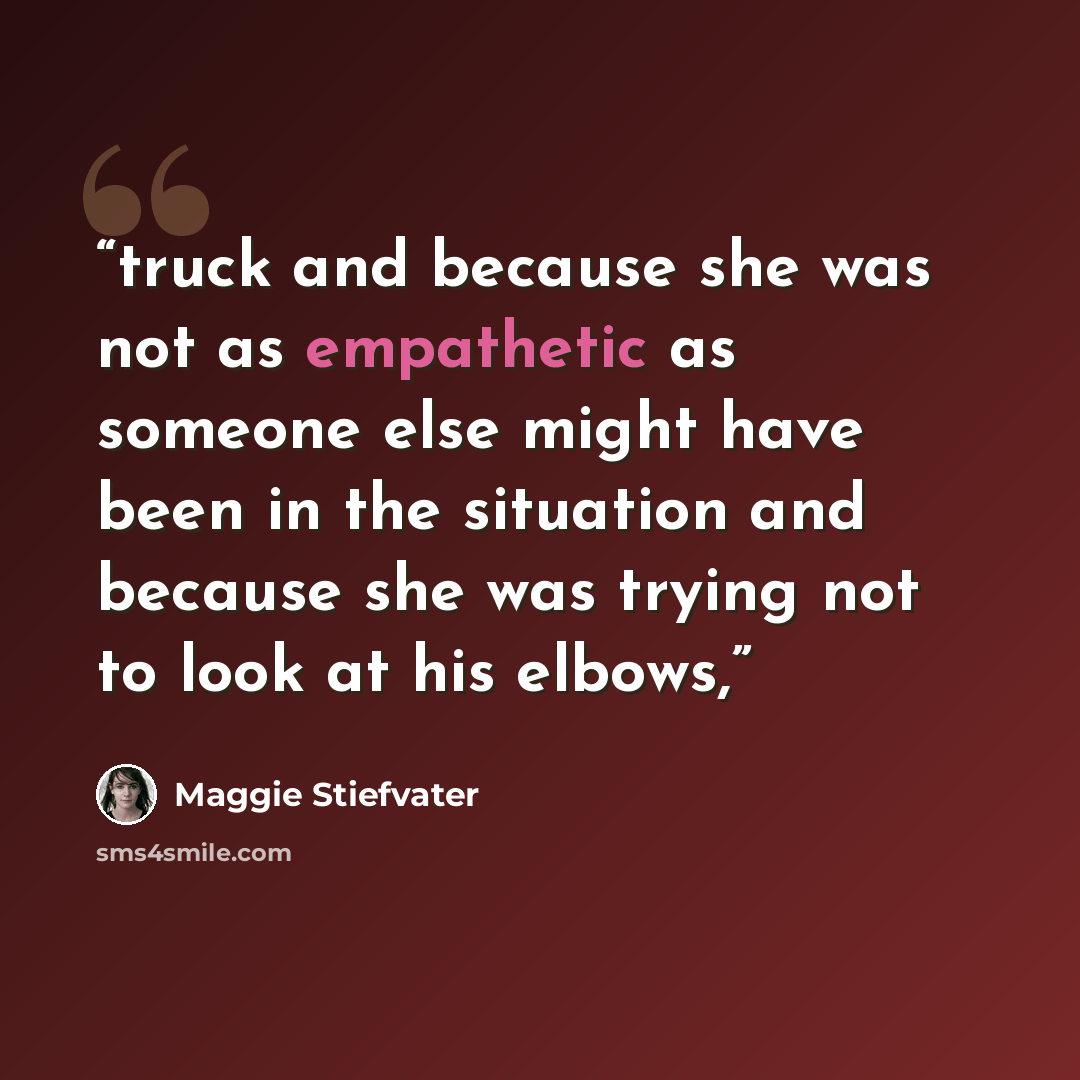 “truck and because she was not as empathetic as someone else might have been in the situation and because she was trying not to look at his elbows,” quote by Maggie Stiefvater