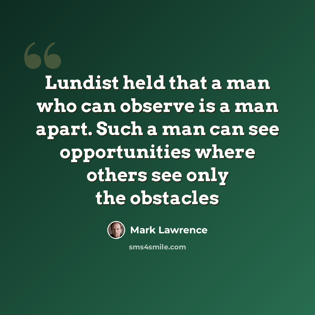 “Lundist held that a man who can observe is a man apart. Such a man can see opportunities where others see only the obstacles” quote by Mark Lawrence