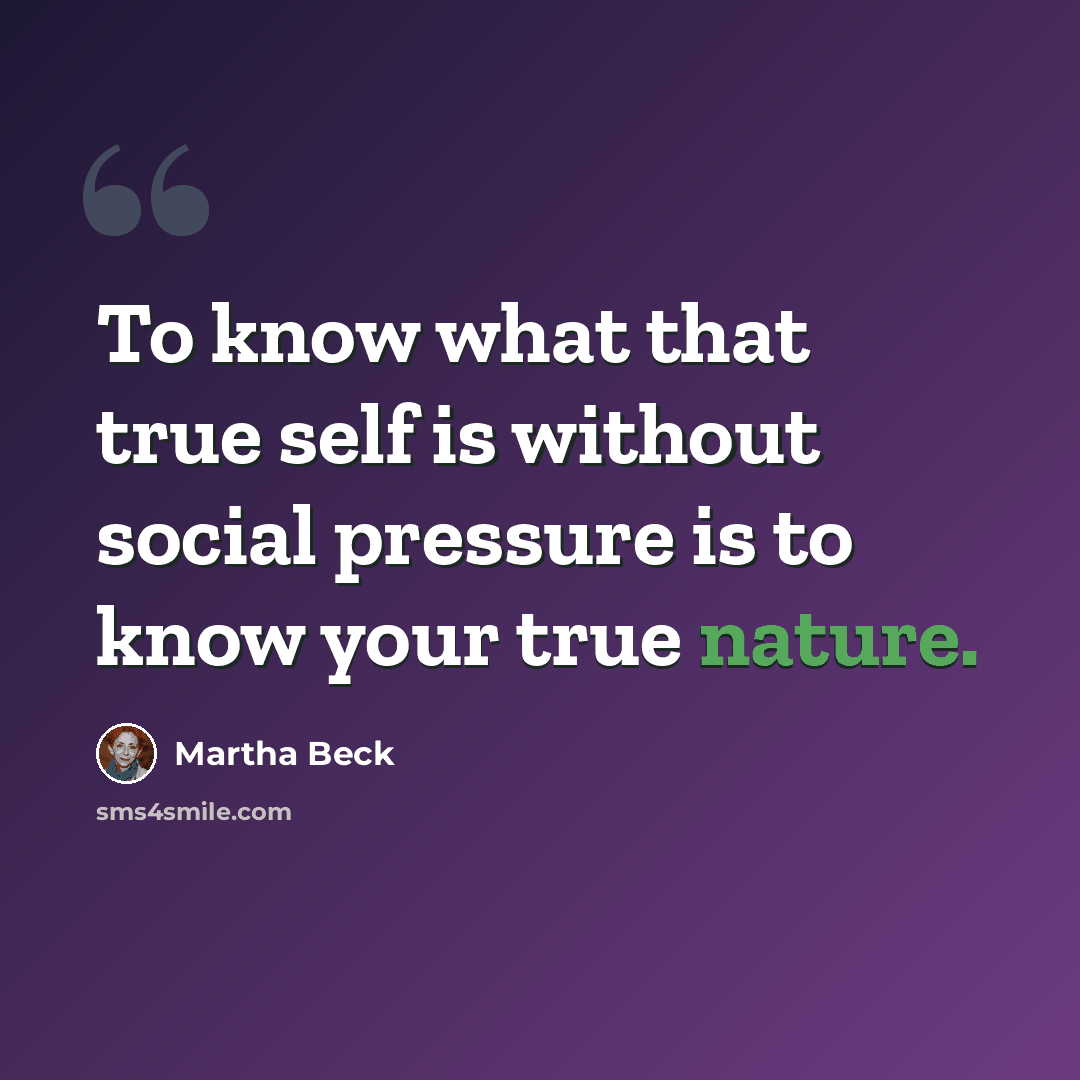 “To know what that true self is without social pressure is to know your true nature.” quote by Martha Beck