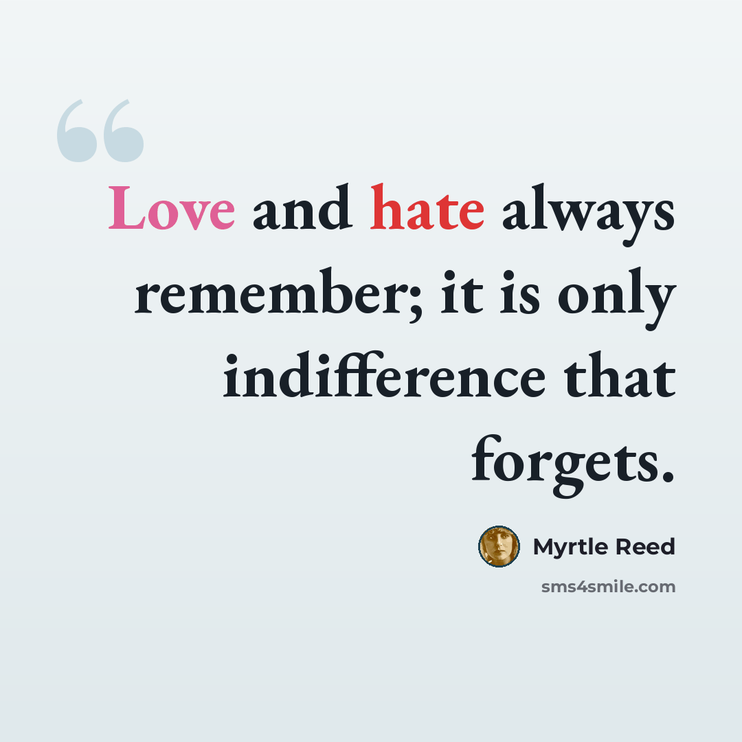 “Love and hate always remember; it is only indifference that forgets.” quote by Myrtle Reed
