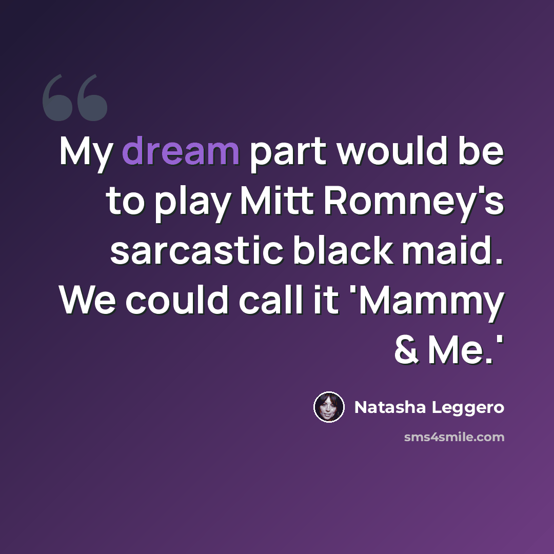 “My dream part would be to play Mitt Romney's sarcastic black maid. We could call it 'Mammy & Me.'” quote by Natasha Leggero
