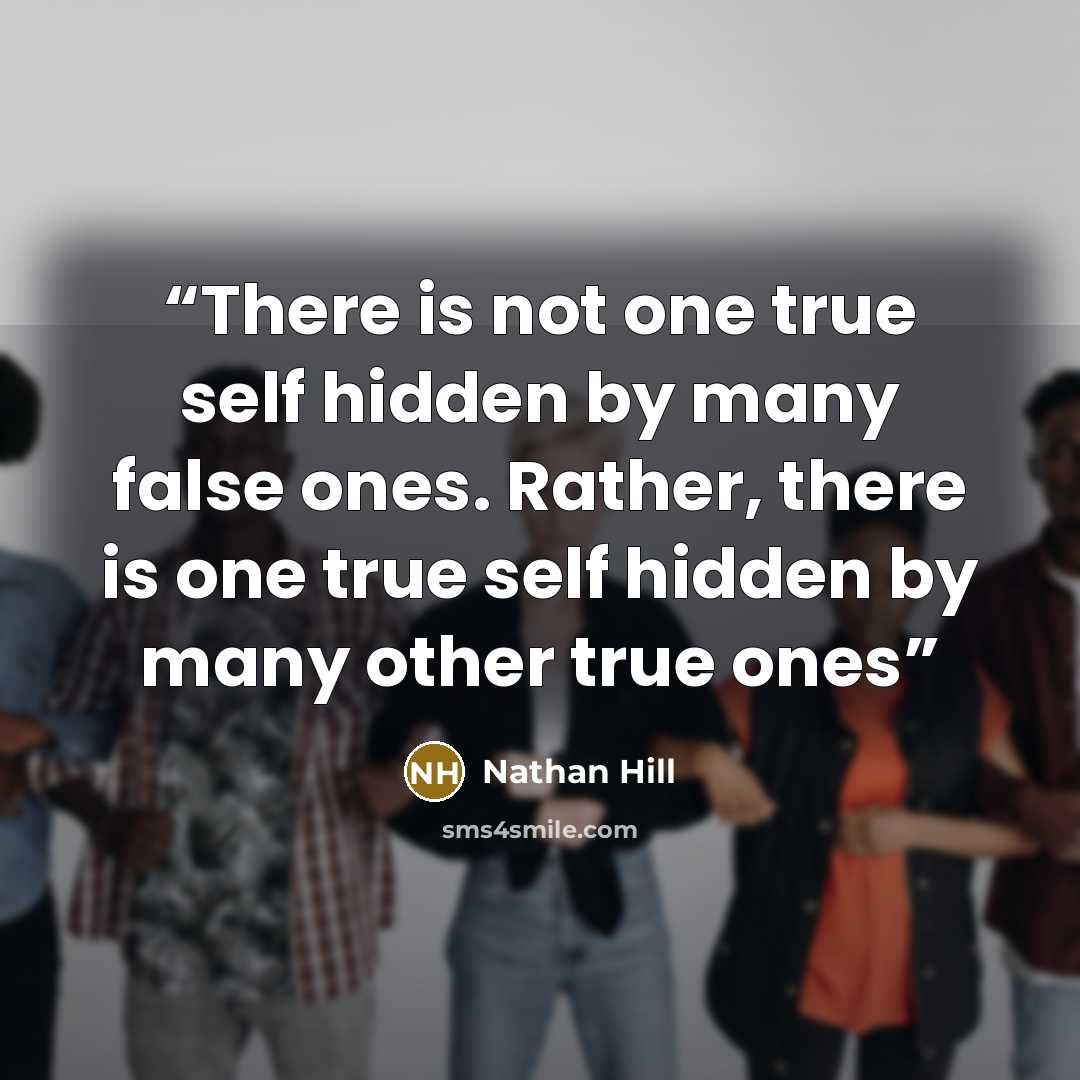 “There is not one true self hidden by many false ones. Rather, there is one true self hidden by many other true ones” quote by Nathan Hill