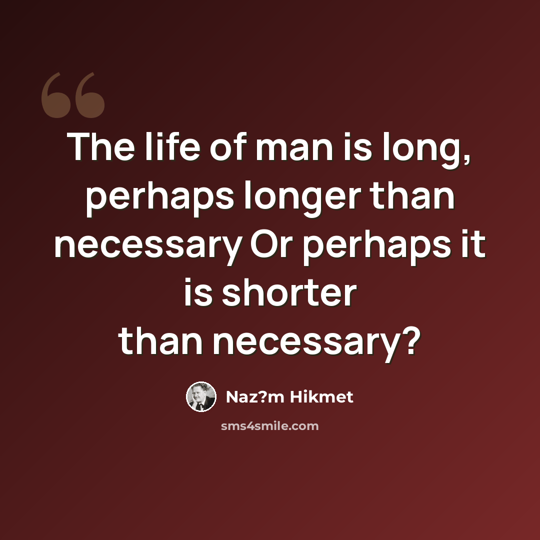“The life of man is long, perhaps longer than necessary Or perhaps it is shorter than necessary?” quote by Naz?m Hikmet