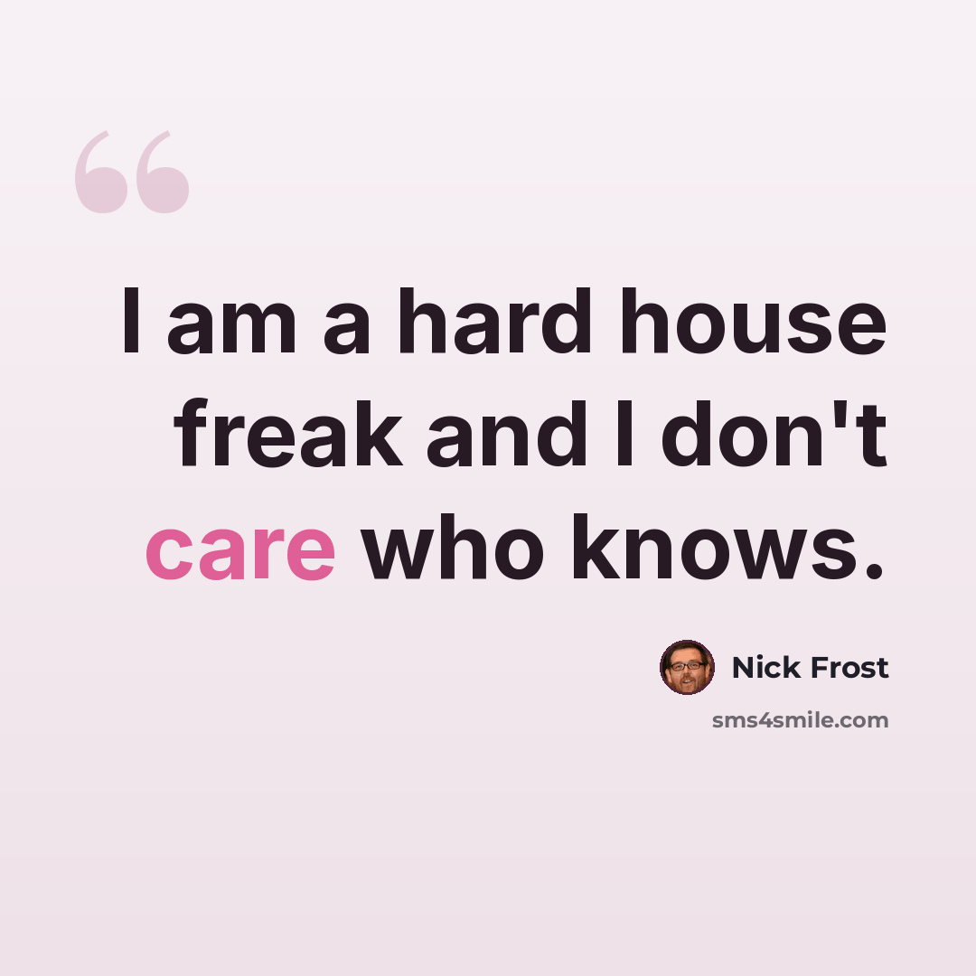 “I am a hard house freak and I don't care who knows.” quote by Nick Frost