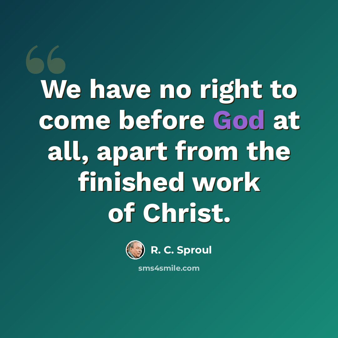 “We have no right to come before God at all, apart from the finished work of Christ.” quote by R. C. Sproul