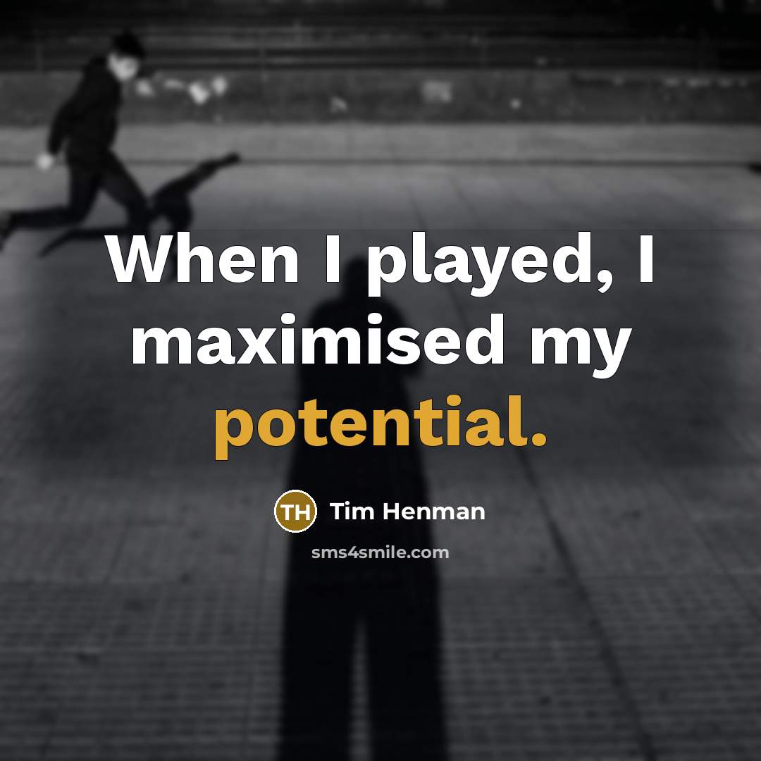 “When I played, I maximised my potential.” quote by Tim Henman