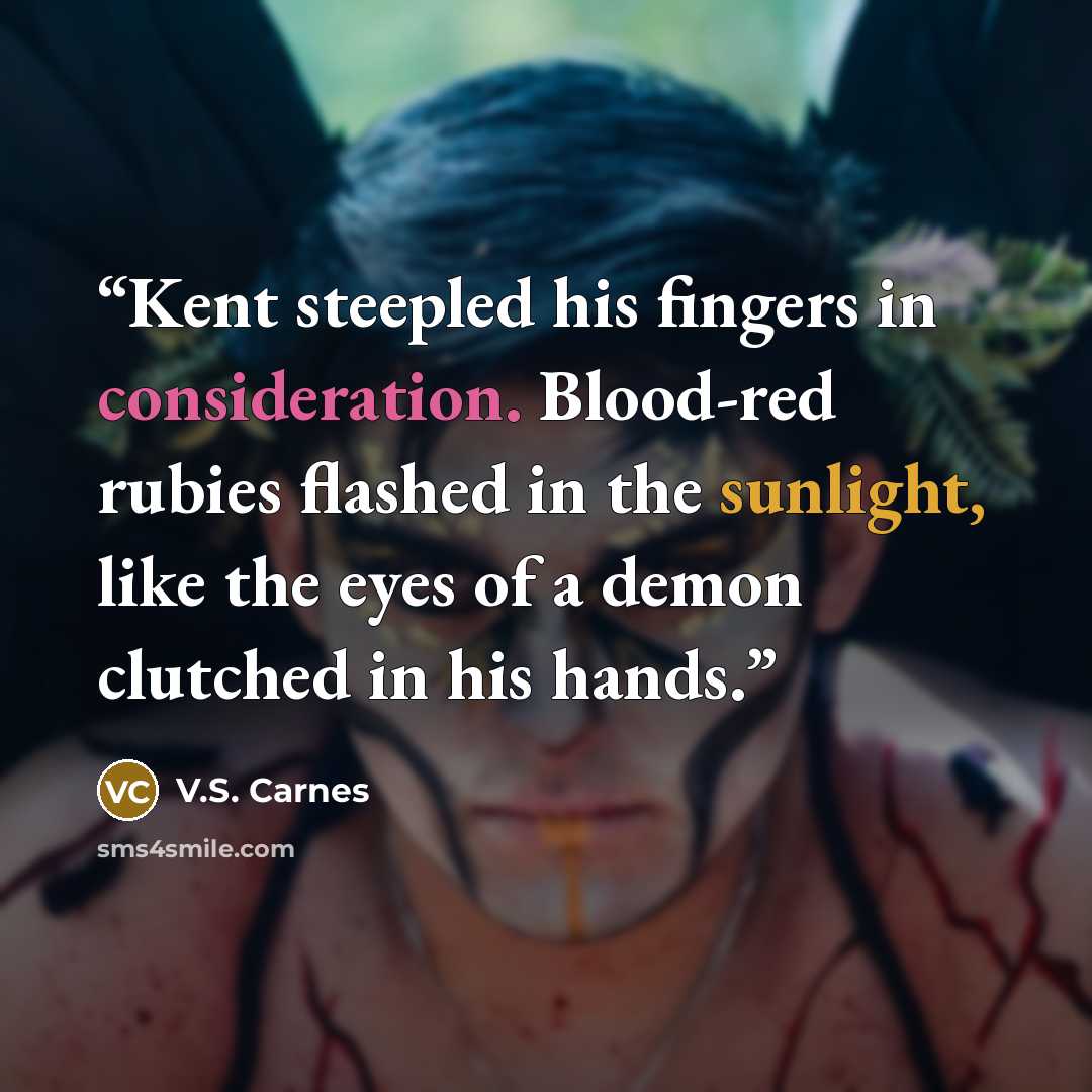 “Kent steepled his fingers in consideration. Blood-red rubies flashed in the sunlight, like the eyes of a demon clutched in his hands.” quote by V.S. Carnes