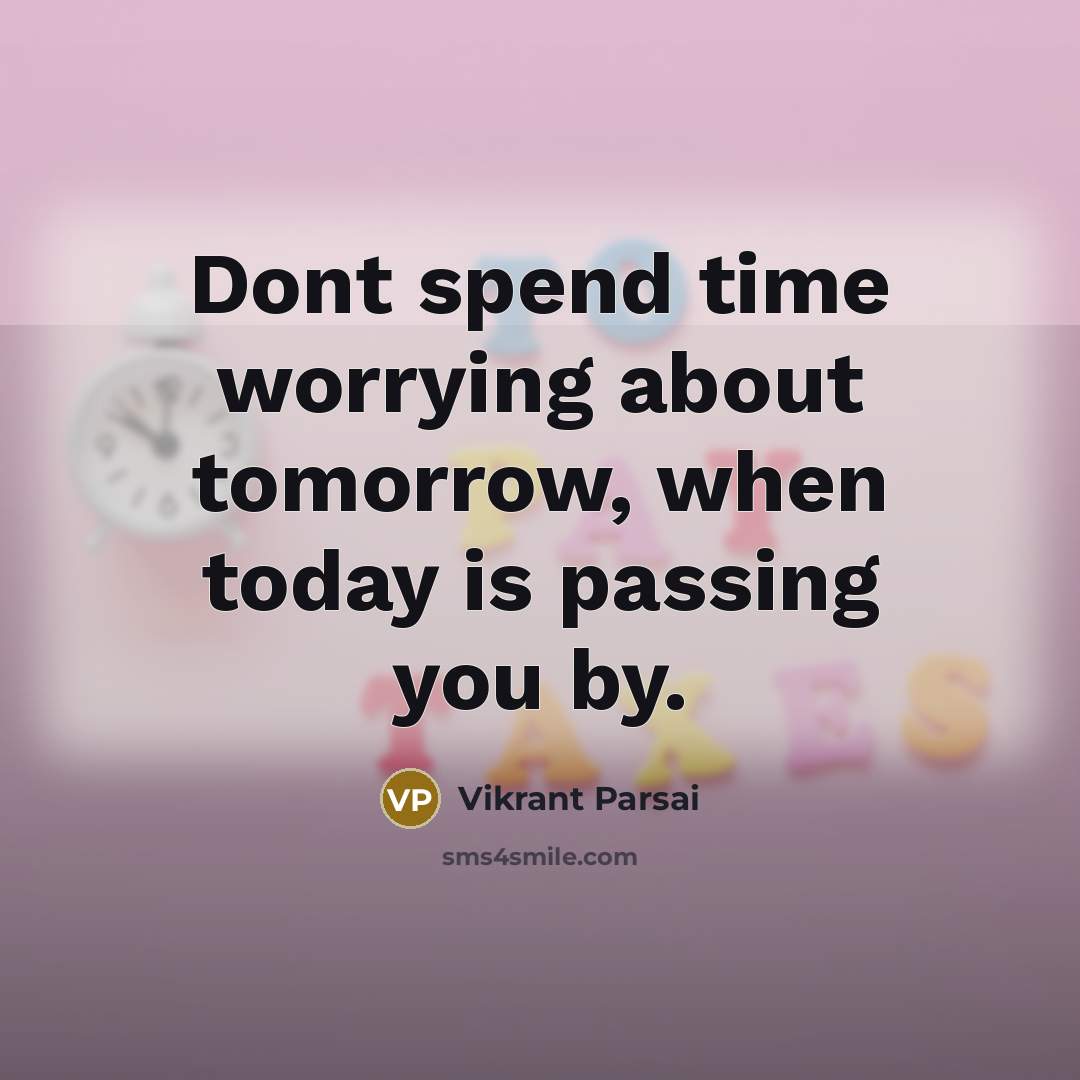 “Dont spend time worrying about tomorrow, when today is passing you by.” quote by Vikrant Parsai
