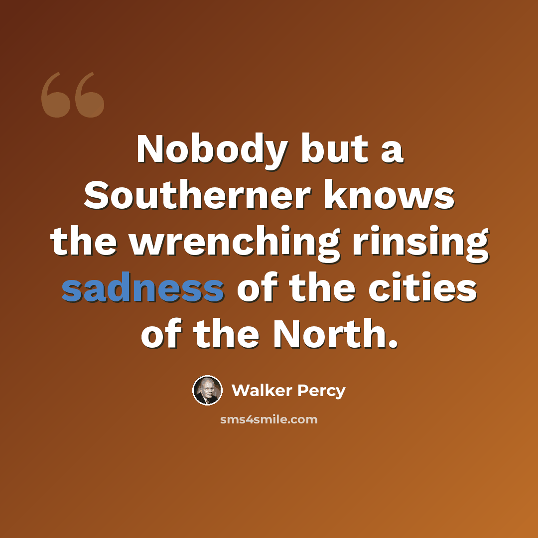 “Nobody but a Southerner knows the wrenching rinsing sadness of the cities of the North.” quote by Walker Percy