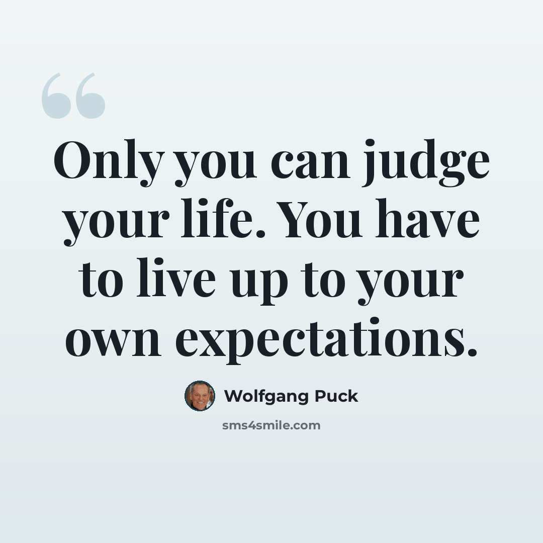 “Only you can judge your life. You have to live up to your own expectations.” quote by Wolfgang Puck