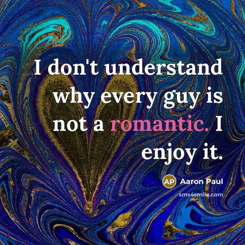 “I don't understand why every guy is not a romantic. I enjoy it.” quote by Aaron Paul