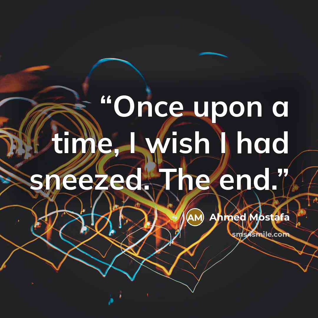 “Once upon a time, I wish I had sneezed. The end.” quote by Ahmed Mostafa