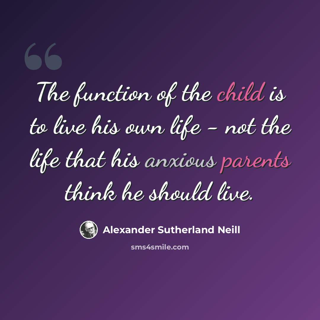 “The function of the child is to live his own life - not the life that his anxious parents think he should live.” quote by Alexander Sutherland Neill