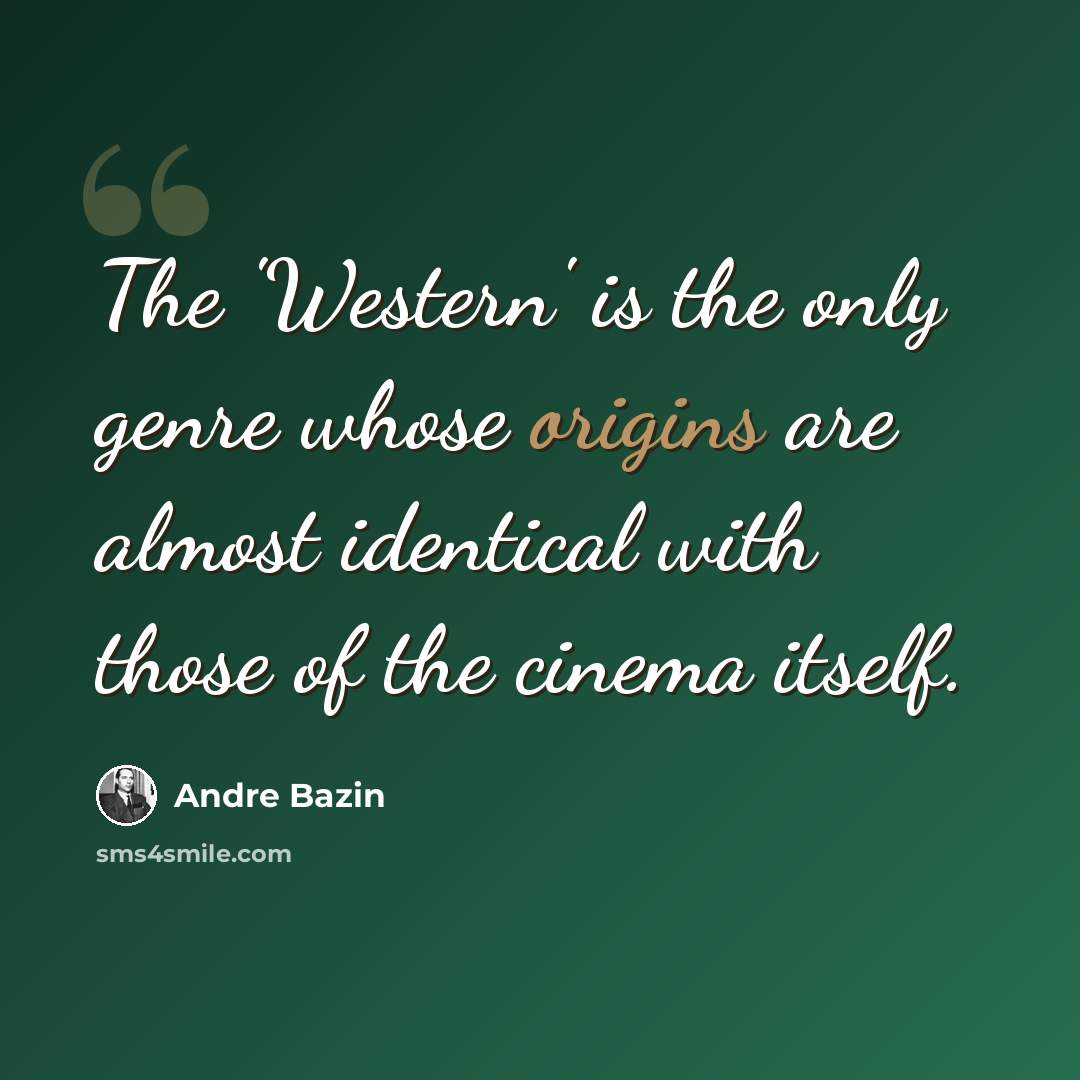 “The 'Western' is the only genre whose origins are almost identical with those of the cinema itself.” quote by Andre Bazin
