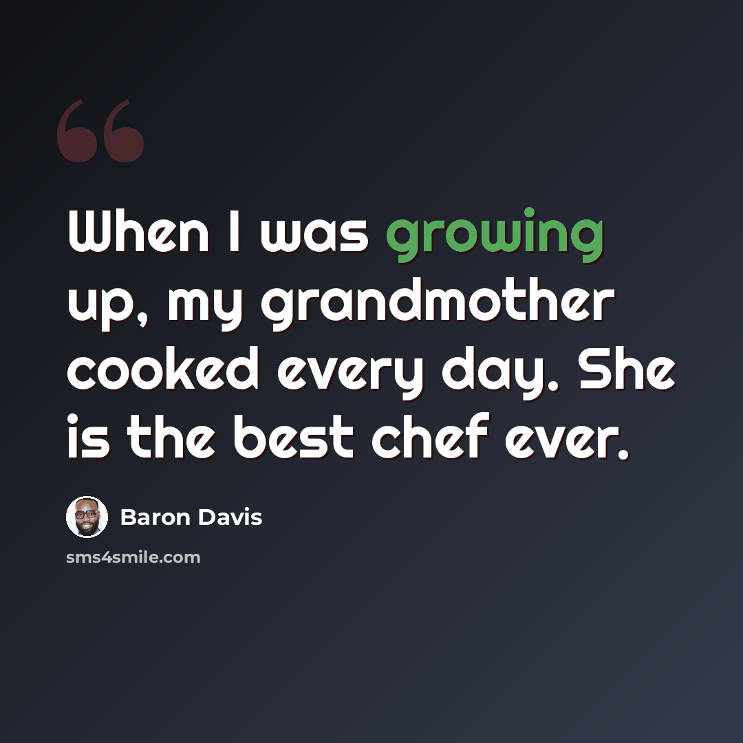 “When I was growing up, my grandmother cooked every day. She is the best chef ever.” quote by Baron Davis