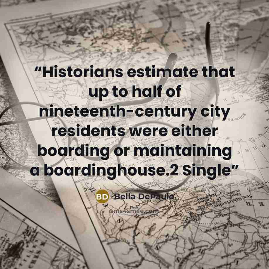 “Historians estimate that up to half of nineteenth-century city residents were either boarding or maintaining a boardinghouse.2 Single” quote by Bella DePaulo