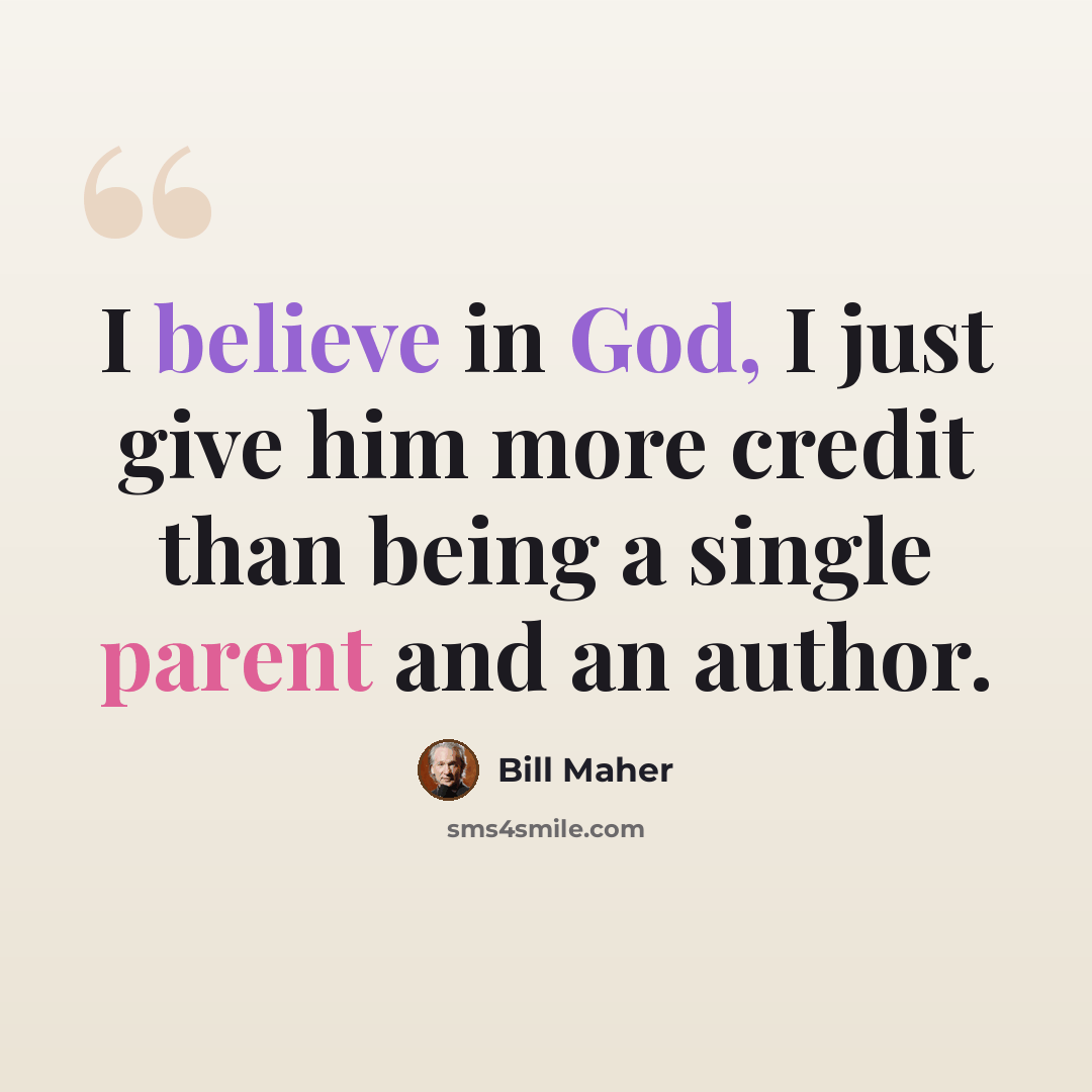 “I believe in God, I just give him more credit than being a single parent and an author.” quote by Bill Maher