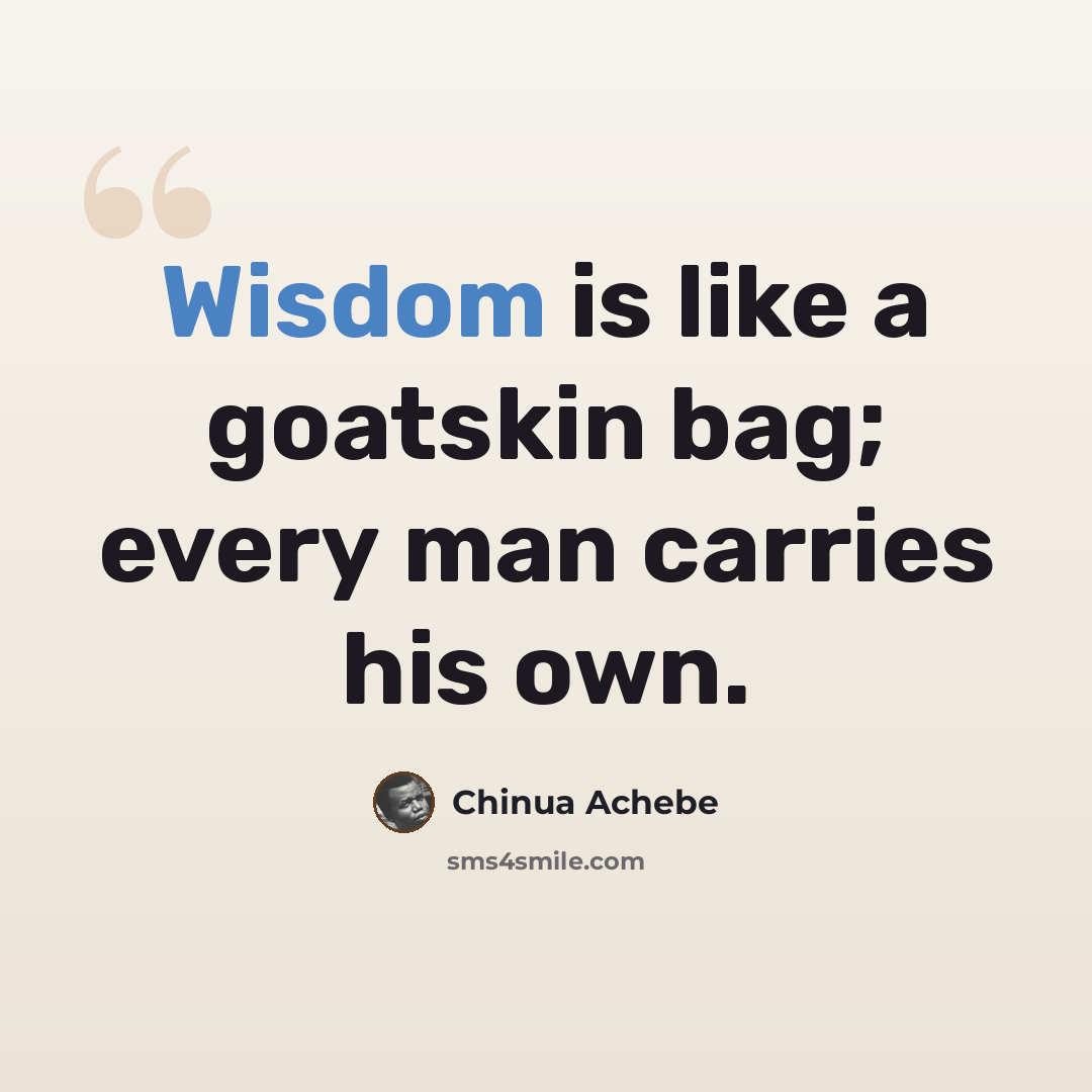 “Wisdom is like a goatskin bag; every man carries his own.” quote by Chinua Achebe