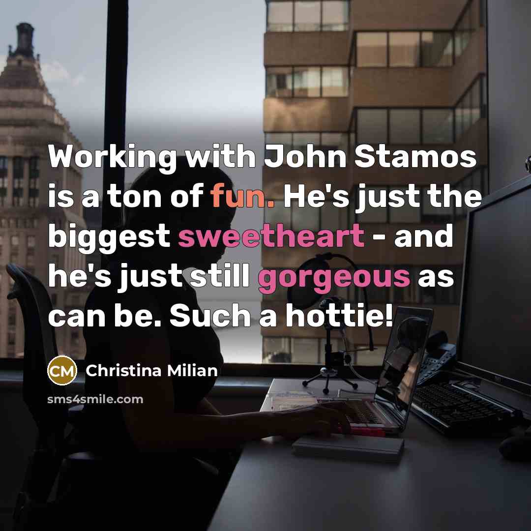 “Working with John Stamos is a ton of fun. He's just the biggest sweetheart - and he's just still gorgeous as can be. Such a hottie!” quote by Christina Milian