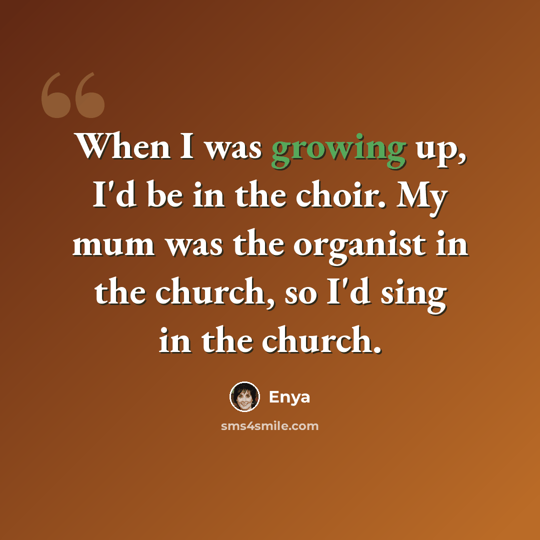“When I was growing up, I'd be in the choir. My mum was the organist in the church, so I'd sing in the church.” quote by Enya