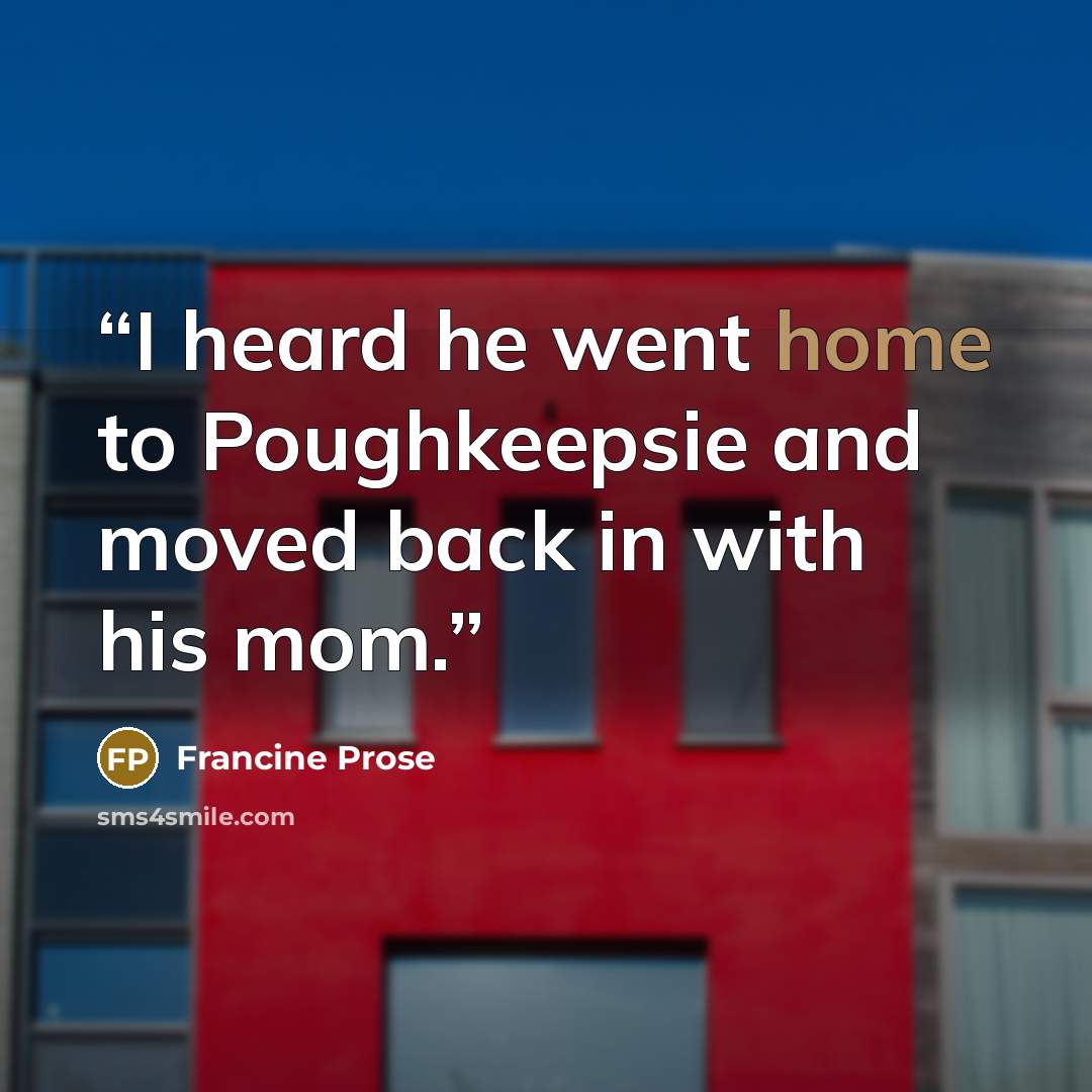 “I heard he went home to Poughkeepsie and moved back in with his mom.” quote by Francine Prose
