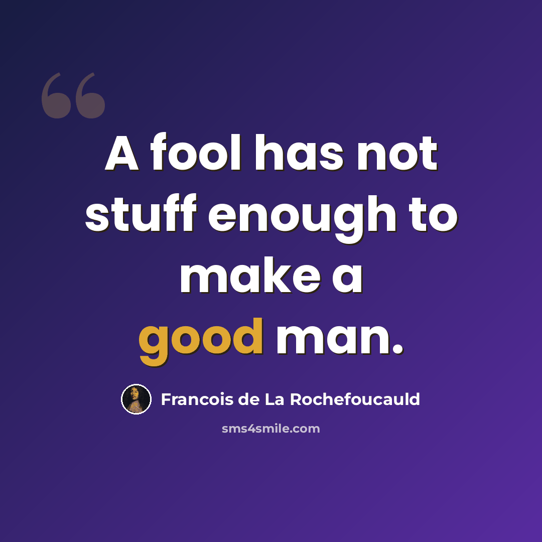 “A fool has not stuff enough to make a good man.” quote by Francois de La Rochefoucauld