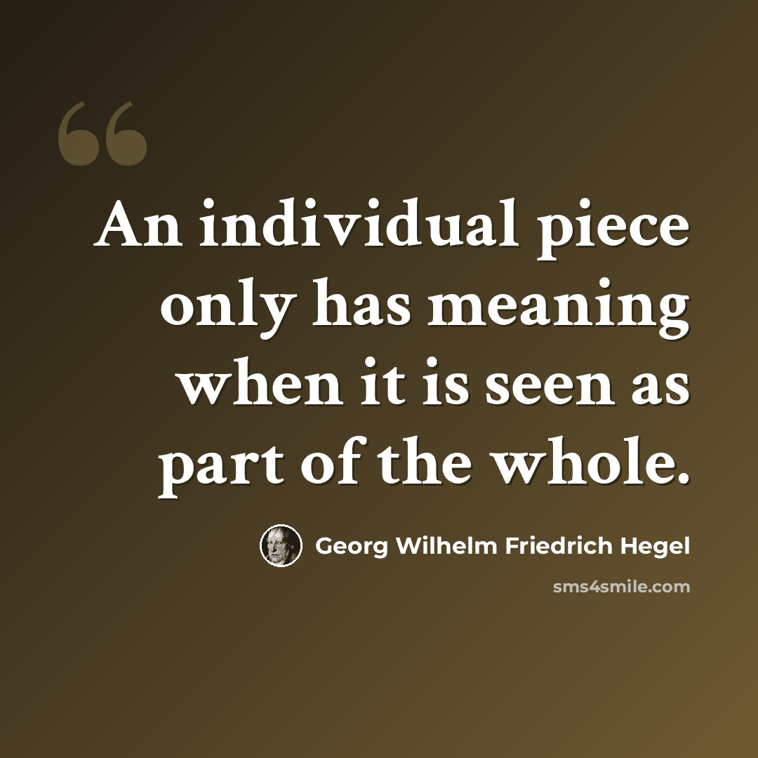 “An individual piece only has meaning when it is seen as part of the whole.” quote by Georg Wilhelm Friedrich Hegel