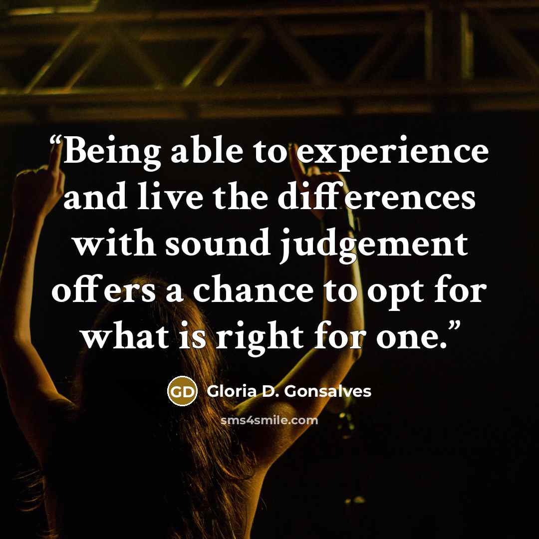 “Being able to experience and live the differences with sound judgement offers a chance to opt for what is right for one.” quote by Gloria D. Gonsalves