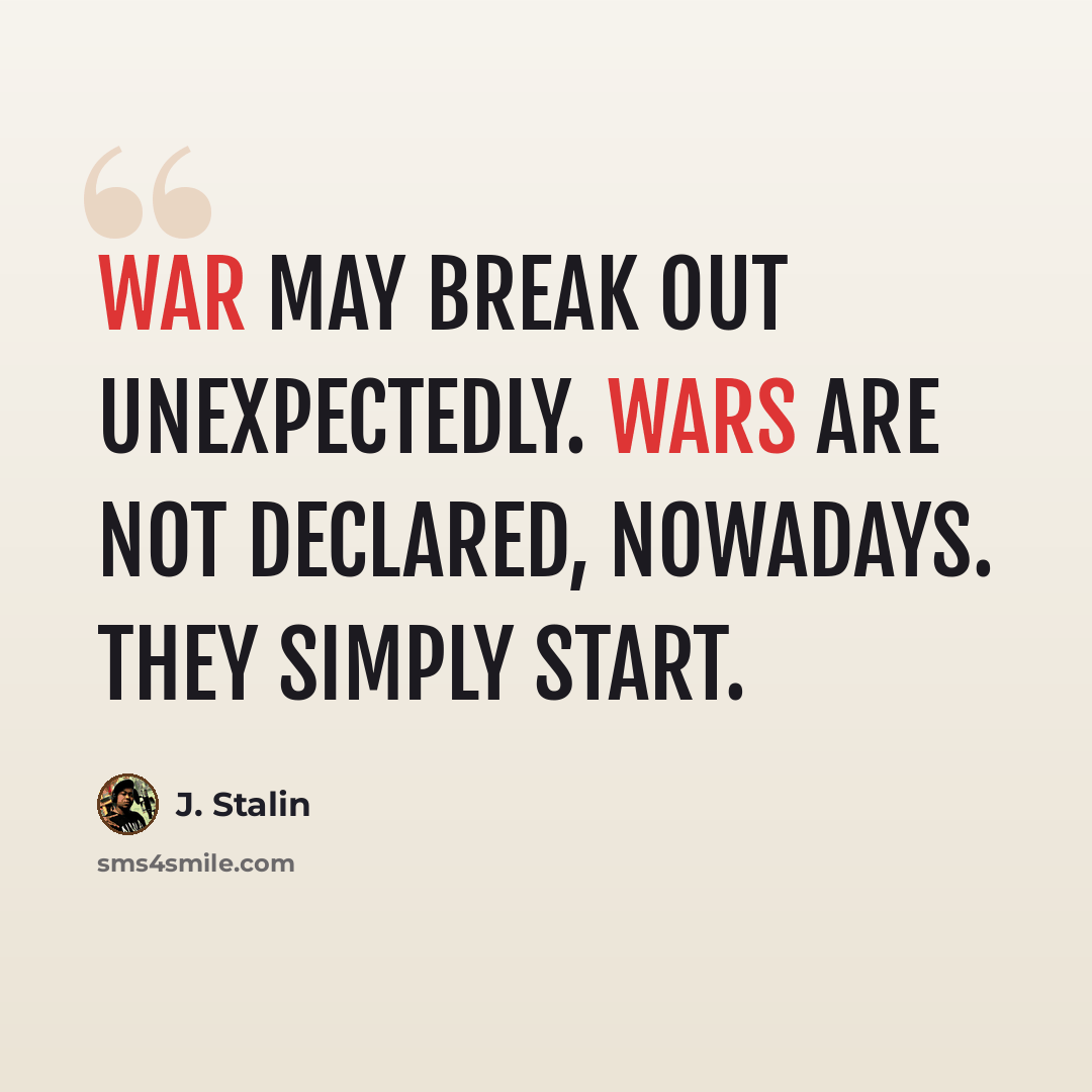 “War may break out unexpectedly. Wars are not declared, nowadays. They simply start.” quote by J. Stalin