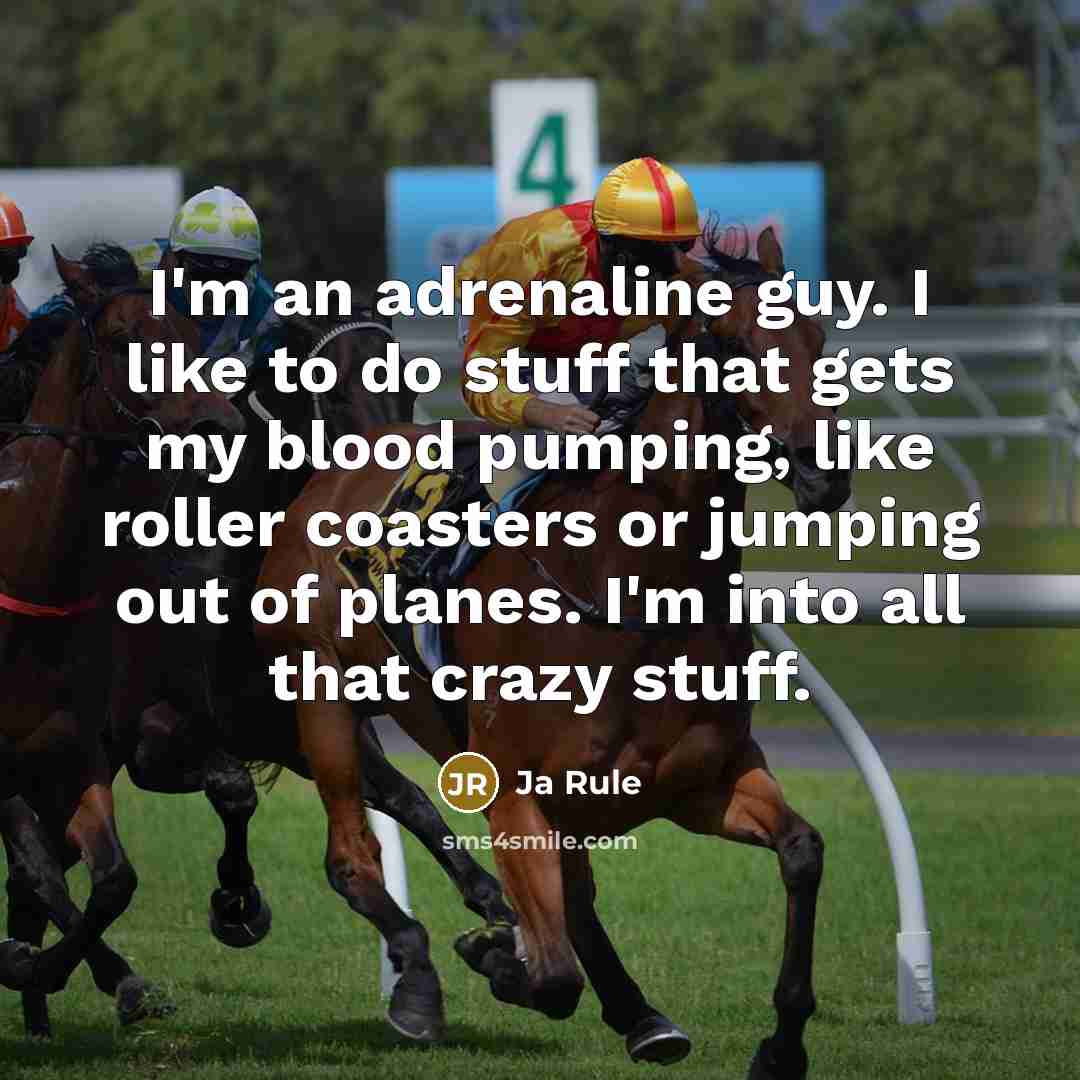 “I'm an adrenaline guy. I like to do stuff that gets my blood pumping, like roller coasters or jumping out of planes. I'm into all that crazy stuff.” quote by Ja Rule
