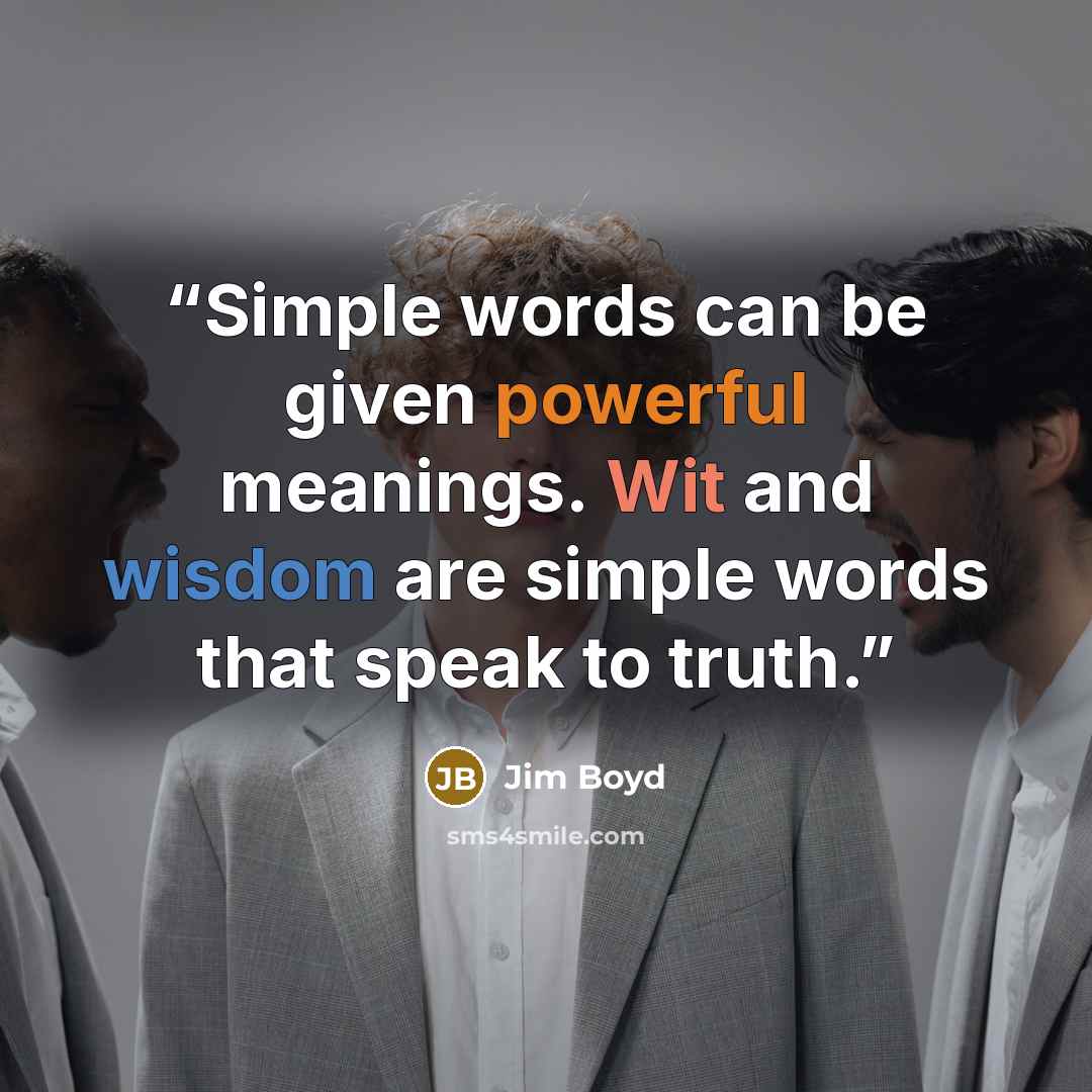 “Simple words can be given powerful meanings. Wit and wisdom are simple words that speak to truth.” quote by Jim Boyd